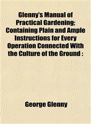 Glenny's Manual of Practical Gardening; Containing Plain and Ample Instructions for Every Operation Connected With the Culture of the Ground,1152924885,9781152924888