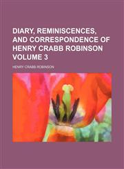 Diary, reminiscences, and correspondence of Henry Crabb Robinson  Volume 3,1154682781,9781154682786