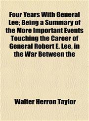 Four Years With General Lee; Being a Summary of the More Important Events Touching the Career of General Robert E. Lee, in the War Between the,1152470299,9781152470293