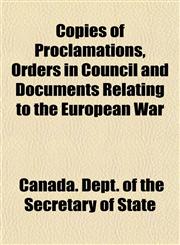 Copies of Proclamations, Orders in Council and Documents Relating to the European War,1152193147,9781152193147