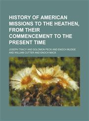 History of American missions to the heathen, from their commencement to the present time,1150221003,9781150221002