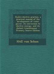 Hydro-Electric Practice, a Practical Manual of the Development of Water Power, Its Conversion to Electric Energy, and Its Distant Transmission - Prima,1294643185,9781294643180