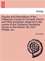 Figures and Descriptions of the Palæozoic Fossils of Cornwall, Devon and West Somerset; observed in the course of the Ordnance Geological Survey of that district. By John Phillips, etc.,1241524254,9781241524258
