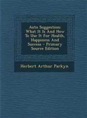 Auto Suggestion What It Is And How To Use It For Health, Happiness And Success - Primary Source Edition,1295053152,9781295053155