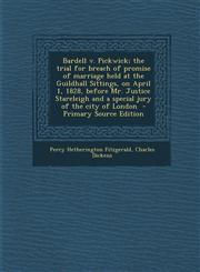 Bardell V. Pickwick; The Trial for Breach of Promise of Marriage Held at the Guildhall Sittings, on April 1, 1828, Before Mr. Justice Stareleigh and a,1293887277,9781293887271