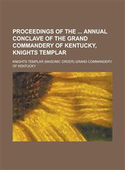 Proceedings of the Annual Conclave of the Grand Commandery of Kentucky, Knights Templar,1234225972,9781234225971
