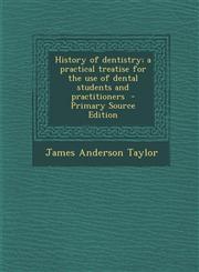 History of Dentistry; A Practical Treatise for the Use of Dental Students and Practitioners - Primary Source Edition,1287857221,9781287857228