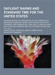 Daylight Saving and Standard Time for the United States; Hearings Before the Subcomittee of the Committee on Interstate Commerce, United States Senate,1230433643,9781230433646