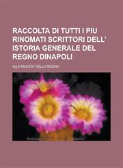 Raccolta Di Tutti I Piu Rinomati Scrittori Dell' Istoria Generale del Regno Dinapoli,1234070987,9781234070984