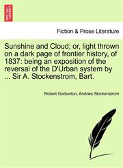 Sunshine and Cloud; or, light thrown on a dark page of frontier history, of 1837 being an exposition of the reversal of the D'Urban system by ... Sir A. Stockenstrom, Bart.,124155210X,9781241552107
