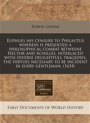 Euphues his censure to Philautus wherein is presented a philosophical combat betweene Hector and Achilles, interlaced with diverse delightfull tragedies, the vertues necessary to be incident in euery gentleman. (1634),1171321783,9781171321781