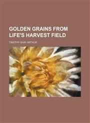 Golden Grains From Life's Harvest Field,115066505X,9781150665059