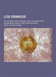 Los Gringos; Or, an Inside View of Mexico and California, with Wanderings in Peru, Chile, and Polynesia,1230266704,9781230266701