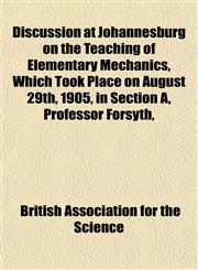 Discussion at Johannesburg on the Teaching of Elementary Mechanics, Which Took Place on August 29th, 1905, in Section A, Professor Forsyth,,1152755722,9781152755727