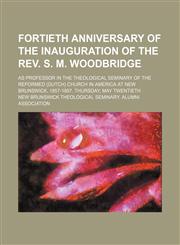 Fortieth anniversary of the inauguration of the Rev. S. M. Woodbridge; as professor in the Theological Seminary of the Reformed (Dutch) Church in America at New Brunswick, 1857-1897. Thursday, May twentieth,1151530719,9781151530714
