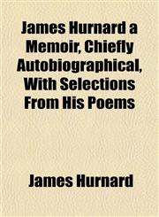 James Hurnard a Memoir, Chiefly Autobiographical, With Selections From His Poems,115234904X,9781152349049