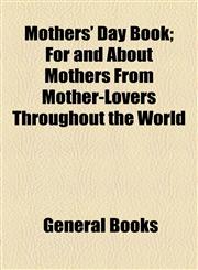Mothers' Day Book; For and About Mothers From Mother-Lovers Throughout the World,1154566412,9781154566413