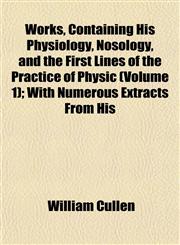 Works, Containing His Physiology, Nosology, and the First Lines of the Practice of Physic (Volume 1); With Numerous Extracts From His,1152127381,9781152127388