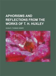Aphorisms and Reflections from the Works of T. H. Huxley,1151893900,9781151893901