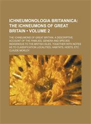 Ichneumonologia Britannica (Volume 2); The Ichneumons of Great Britain. the Ichneumons of Great Britain. a Descriptive Account of the Families, Genera and Species Indigenous to the British Isles, Together With Notes as to Classification Localities, Habita,1154306089,9781154306088