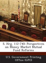 S. Hrg. 112-740 Perspectives on Money Market Mutual Fund Reforms,1289312842,9781289312848