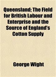 Queensland; The Field for British Labour and Enterprise and the Source of England's Cotton Supply,1154825345,9781154825343