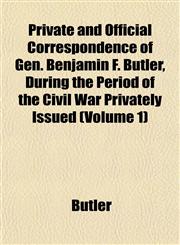 Private and Official Correspondence of Gen. Benjamin F. Butler, During the Period of the Civil War Privately Issued (Volume 1),1152694766,9781152694767
