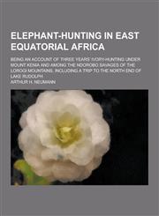 Elephant-Hunting in East Equatorial Africa; Being an Account of Three Years' Ivory-Hunting Under Mount Kenia and Among the Ndorobo Savages of the Loro,1230226885,9781230226880