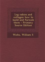 Log Cabins and Cottages; How to Build and Furnish Them - Primary Source Edition,1293658545,9781293658543