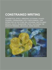 Constrained Writing Alphabetical Africa, Ambigram, Autogram, Cadaeic Cadenza, Chronogram, Life a User's Manual, Lion-Eating Poet in the St,1230807195,9781230807195