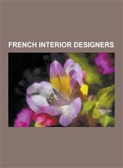 French Interior Designers Adrien Masreliez, Alberto Pinto, Andree Putman, Carlos de Beistegui, Elise Fouin, Elsie de Wolfe, Emile-Jacques Ruhlma,123050284X,9781230502847