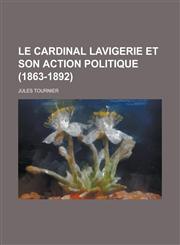 Le Cardinal Lavigerie Et Son Action Politique (1863-1892),1231174730,9781231174739