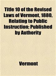 Title 10 of the Revised Laws of Vermont, 1880, Relating to Public Instruction; Published by Authority,115277879X,9781152778795