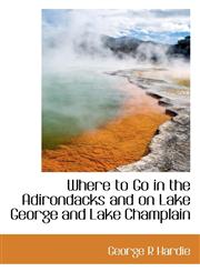 Where to Go in the Adirondacks and on Lake George and Lake Champlain,1116685876,9781116685879