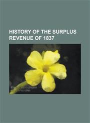 History of the Surplus Revenue of 1837,1234192144,9781234192143