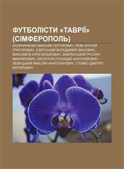 Futbolisty «Tavriï» (Simferopolʹ) Kalynychenko Maksym Serhiy̆ovych, Reva Vitaliy̆ Hryhorovych, Yezersʹkyy̆ Volodymyr Ivanovych,123384458X,9781233844586