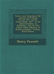 Factory Acts Amendment Bill Speeches of Professor Fawcett, M.P., and Sir Thomas Bazley, M.P.: On the Adjourned Debate, on Wednesday, July 30, 1873,1287620191,9781287620198