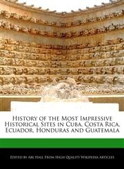 History of the Most Impressive Historical Sites in Cuba, Costa Rica, Ecuador, Honduras and Guatemala,1241614032,9781241614034