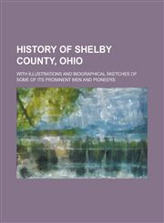 History of Shelby County, Ohio; With Illustrations and Biographical Sketches of Some of Its Prominent Men and Pioneers,1236955625,9781236955623