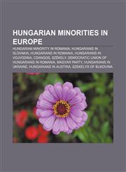 Hungarian minorities in Europe Hungarian minority in Romania, Hungarians in Slovakia, Hungarians in Romania, Hungarians in Vojvodina, Csangos,1156501784,9781156501788