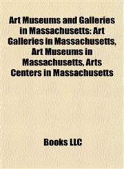 Art Museums and Galleries in Massachusetts Art Galleries in Massachusetts, Art Museums in Massachusetts, Arts Centers in Massachusetts,1157771599,9781157771593