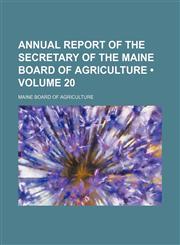 Annual Report of the Secretary of the Maine Board of Agriculture (Volume 20),1154266184,9781154266184