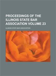 Proceedings of the Illinois State Bar Association Volume 23,1236988779,9781236988775