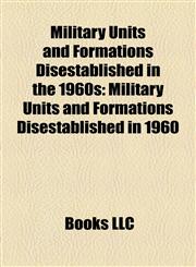 Military Units and Formations Disestablished in the 1960s Military Units and Formations Disestablished in 1960,1158140584,9781158140589