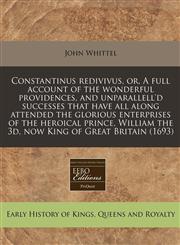 Constantinus redivivus, or, A full account of the wonderful providences, and unparallell'd successes that have all along attended the glorious enterprises of the heroical prince, William the 3d, now King of Great Britain (1693),1240783515,9781240783519