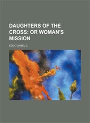 Daughters of the Cross; Or Woman's Mission,1153598892,9781153598897