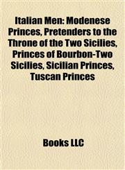 Italian Men Modenese Princes, Pretenders to the Throne of the Two Sicilies, Princes of Bourbon-Two Sicilies, Sicilian Princes, Tuscan Princes,1158064896,9781158064892