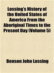 Lossing's History of the United States of America From the Aboriginal Times to the Present Day (Volume 5),115239603X,9781152396036