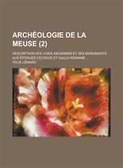 Archeologie de La Meuse; Description Des Voies Anciennes Et Des Monuments Aux Epoques Celtique Et Gallo-Romaine ... (2),1153451077,9781153451079