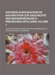 Historisch-biographische Nachrichten zur Geschichte der Brandenburgisch-Preui︣schen Artillerie; Aus bisher ungenutzten Quellen zusamengestellt Volume 1,123682945X,9781236829450